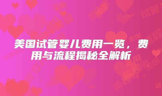美国试管婴儿费用一览，费用与流程揭秘全解析