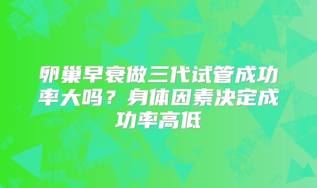 卵巢早衰做三代试管成功率大吗？身体因素决定成功率高低