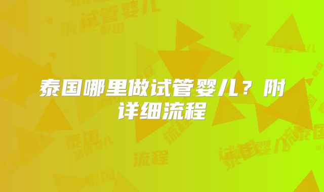 泰国哪里做试管婴儿？附详细流程