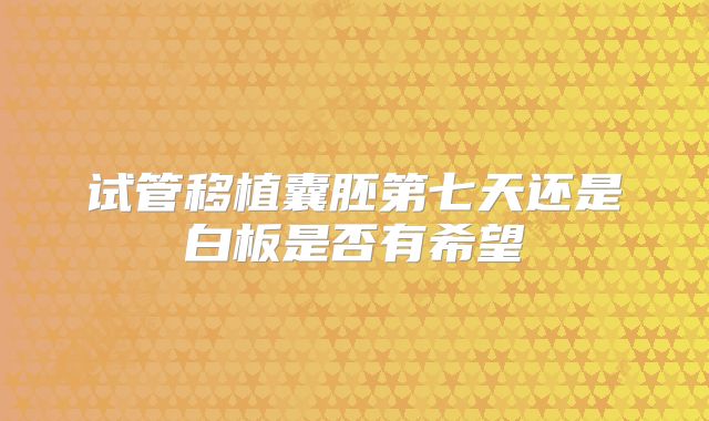 试管移植囊胚第七天还是白板是否有希望