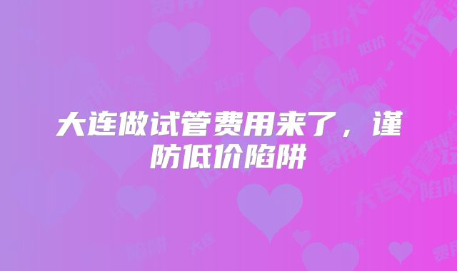 大连做试管费用来了,谨防低价陷阱