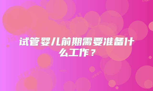 试管婴儿前期需要准备什么工作？