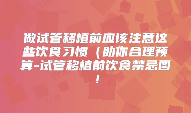 做试管移植前应该注意这些饮食习惯（助你合理预算-试管移植前饮食禁忌图！
