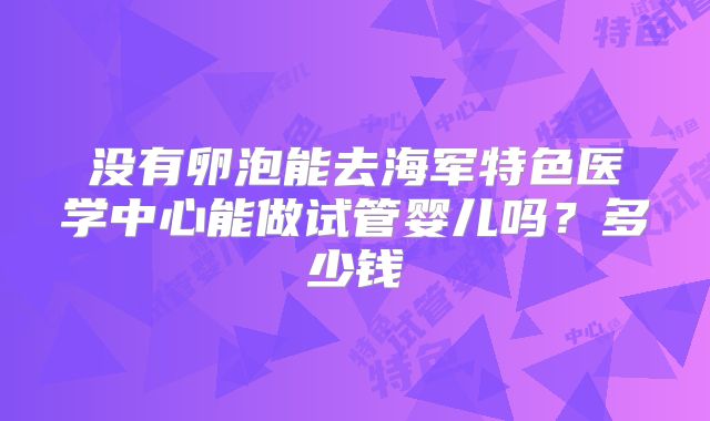 没有卵泡能去海军特色医学中心能做试管婴儿吗？多少钱