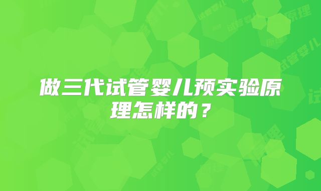 做三代试管婴儿预实验原理怎样的?