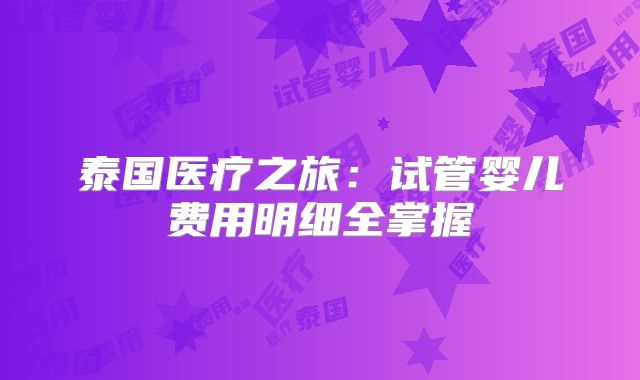泰国医疗之旅：试管婴儿费用明细全掌握