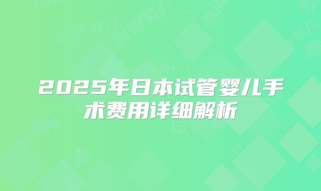 2025年日本试管婴儿手术费用详细解析