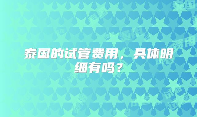 泰国的试管费用，具体明细有吗？
