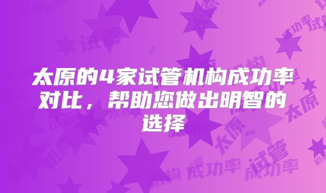 太原的4家试管机构成功率对比，帮助您做出明智的选择