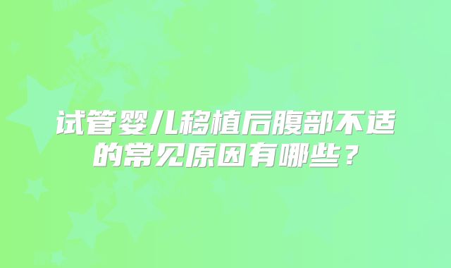 试管婴儿移植后腹部不适的常见原因有哪些？