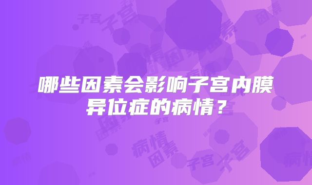 哪些因素会影响子宫内膜异位症的病情？