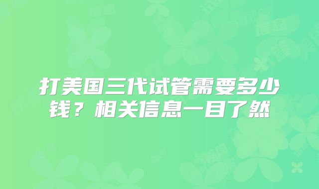 打美国三代试管需要多少钱?相关信息一目了然