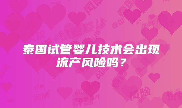 泰国试管婴儿技术会出现流产风险吗？