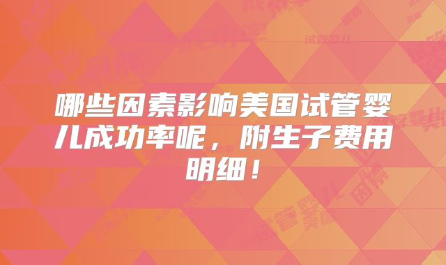 哪些因素影响美国试管婴儿成功率呢，附生子费用明细！