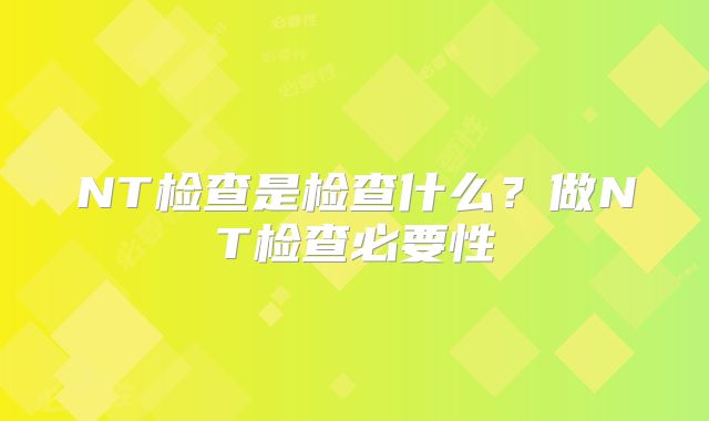 NT检查是检查什么？做NT检查必要性