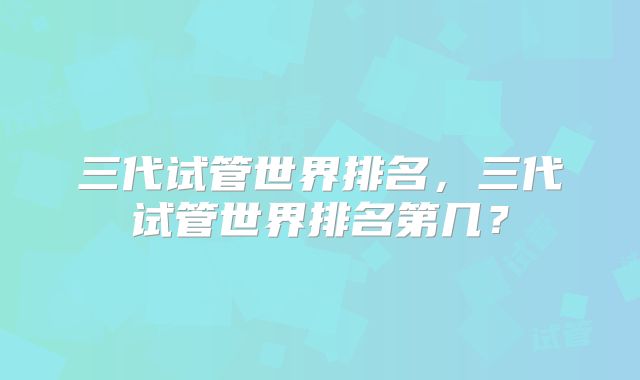 三代试管世界排名，三代试管世界排名第几？