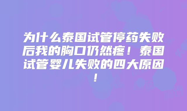 为什么泰国试管停药失败后我的胸口仍然疼!泰国试管婴儿失败的四大原因!