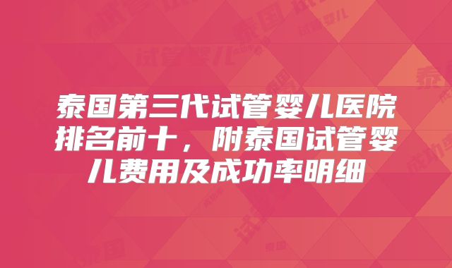 泰国第三代试管婴儿医院排名前十，附泰国试管婴儿费用及成功率明细