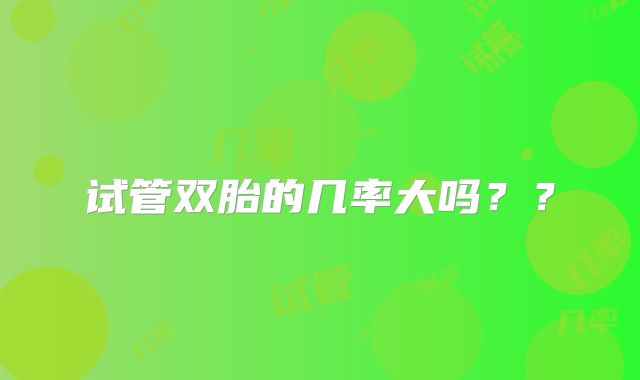 试管双胎的几率大吗??