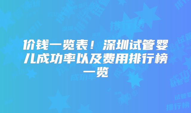 价钱一览表！深圳试管婴儿成功率以及费用排行榜一览