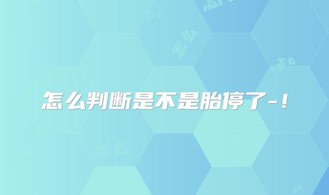 怎么判断是不是胎停了-！
