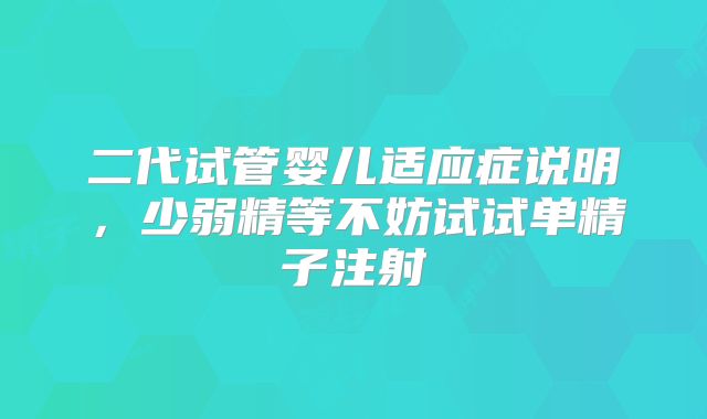 二代试管婴儿适应症说明，少弱精等不妨试试单精子注射