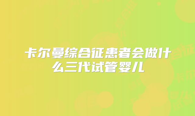 卡尔曼综合征患者会做什么三代试管婴儿