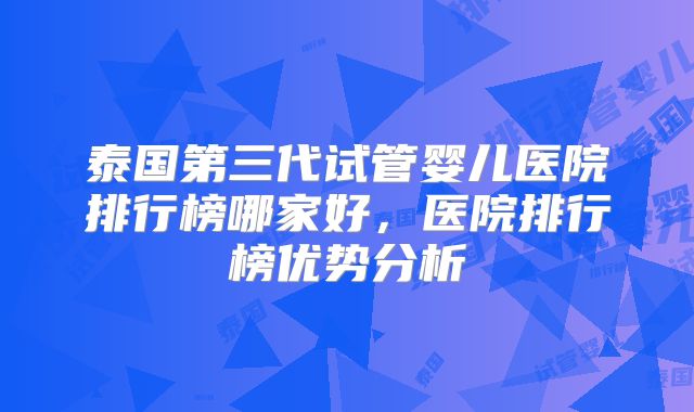 泰国第三代试管婴儿医院排行榜哪家好，医院排行榜优势分析