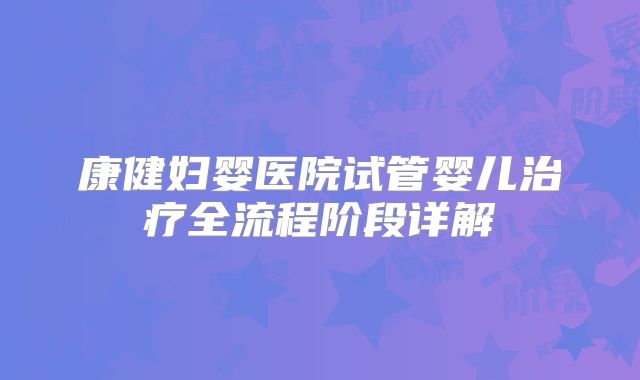 康健妇婴医院试管婴儿治疗全流程阶段详解