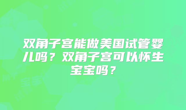 双角子宫能做美国试管婴儿吗？双角子宫可以怀生宝宝吗？