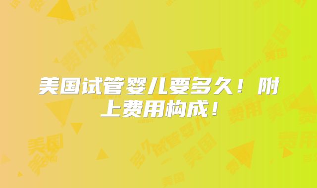 美国试管婴儿要多久!附上费用构成!