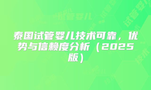 泰国试管婴儿技术可靠，优势与信赖度分析（2025版）