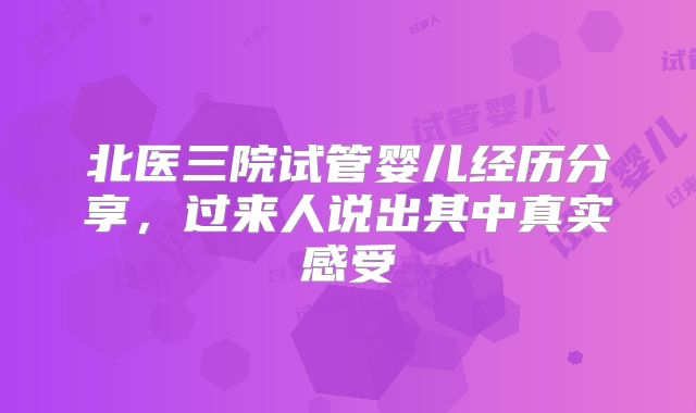 北医三院试管婴儿经历分享，过来人说出其中真实感受
