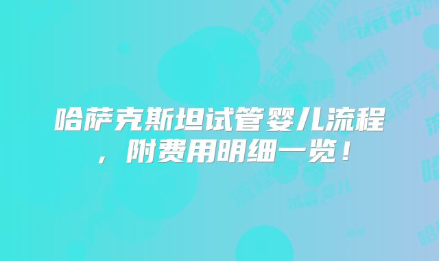 哈萨克斯坦试管婴儿流程，附费用明细一览！