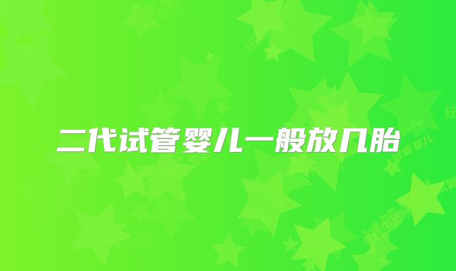 二代试管婴儿一般放几胎