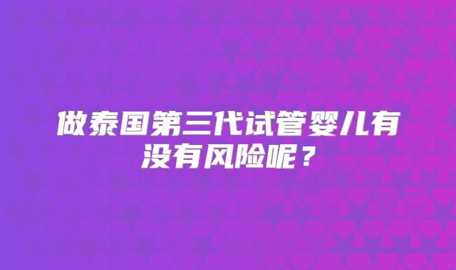 做泰国第三代试管婴儿有没有风险呢？