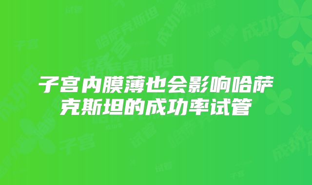 子宫内膜薄也会影响哈萨克斯坦的成功率试管