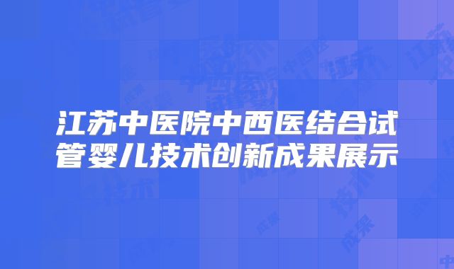 江苏中医院中西医结合试管婴儿技术创新成果展示