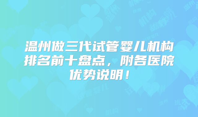 温州做三代试管婴儿机构排名前十盘点，附各医院优势说明！