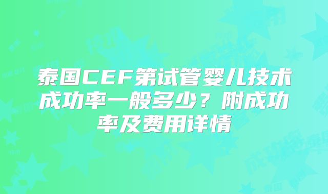 泰国CEF第试管婴儿技术成功率一般多少？附成功率及费用详情