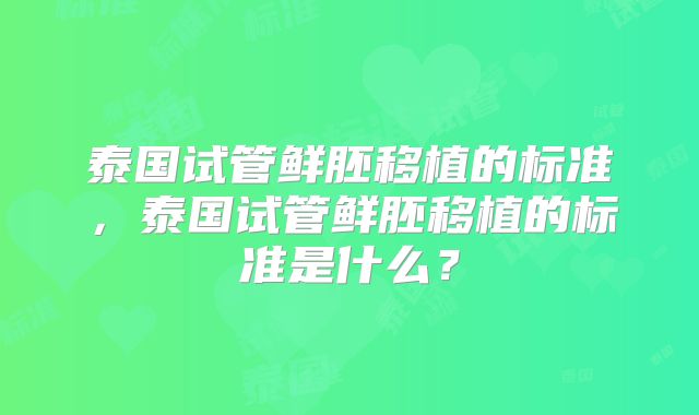 泰国试管鲜胚移植的标准，泰国试管鲜胚移植的标准是什么？