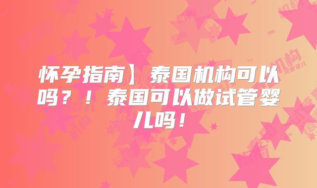 怀孕指南】泰国机构可以吗？！泰国可以做试管婴儿吗！
