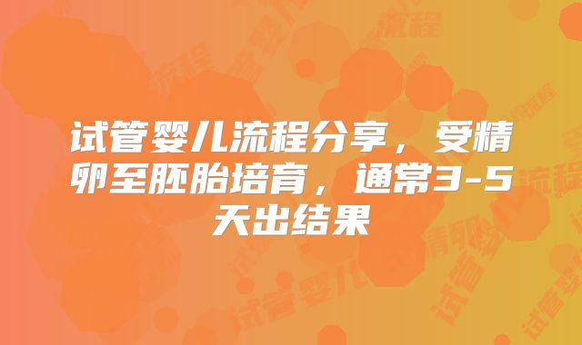 试管婴儿流程分享，受精卵至胚胎培育，通常3-5天出结果