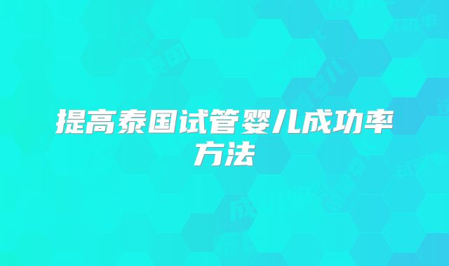 提高泰国试管婴儿成功率方法