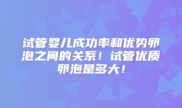 试管婴儿成功率和优势卵泡之间的关系！试管优质卵泡是多大！