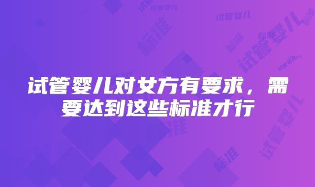 试管婴儿对女方有要求，需要达到这些标准才行