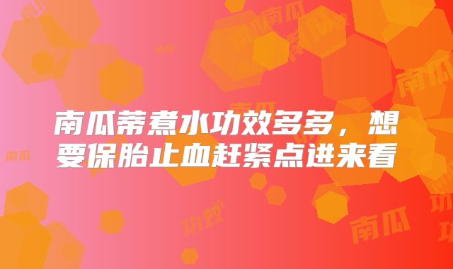 南瓜蒂煮水功效多多,想要保胎止血赶紧点进来看