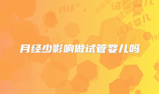 月经少影响做试管婴儿吗