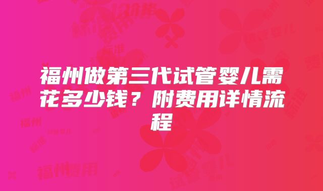 福州做第三代试管婴儿需花多少钱？附费用详情流程