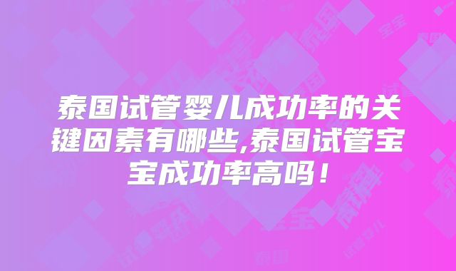 泰国试管婴儿成功率的关键因素有哪些,泰国试管宝宝成功率高吗！